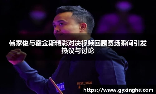 傅家俊与霍金斯精彩对决视频回顾赛场瞬间引发热议与讨论