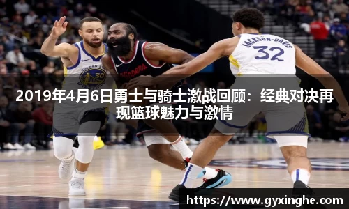 2019年4月6日勇士与骑士激战回顾：经典对决再现篮球魅力与激情